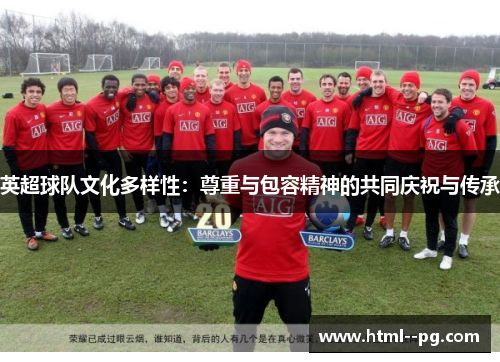 英超球队文化多样性:尊重与包容精神的共同庆祝与传承 英超球队文化多样性:尊重与包容精神的共同庆祝与传承