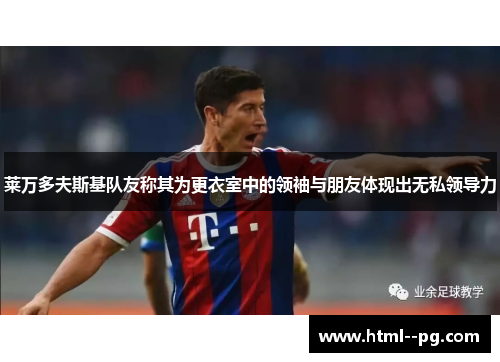 莱万多夫斯基队友称其为更衣室中的领袖与朋友体现出无私领导力 莱万多夫斯基队友称其为更衣室中的领袖与朋友体现出无私领导力