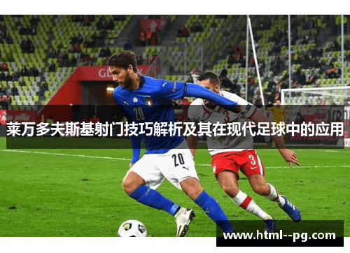 莱万多夫斯基射门技巧解析及其在现代足球中的应用