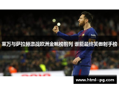 莱万与萨拉赫激战欧洲金靴榜前列 谁能最终笑傲射手榜