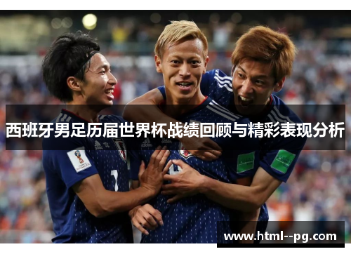 西班牙男足历届世界杯战绩回顾与精彩表现分析 西班牙男足历届世界杯战绩回顾与精彩表现分析