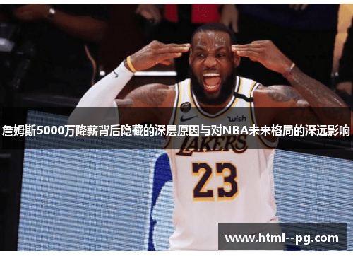 詹姆斯5000万降薪背后隐藏的深层原因与对NBA未来格局的深远影响 詹姆斯5000万降薪背后隐藏的深层原因与对NBA未来格局的深远影响