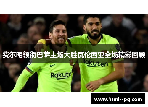 费尔明领衔巴萨主场大胜瓦伦西亚全场精彩回顾 费尔明领衔巴萨主场大胜瓦伦西亚全场精彩回顾
