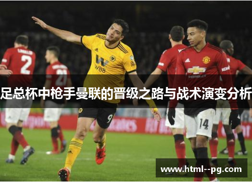 足总杯中枪手曼联的晋级之路与战术演变分析