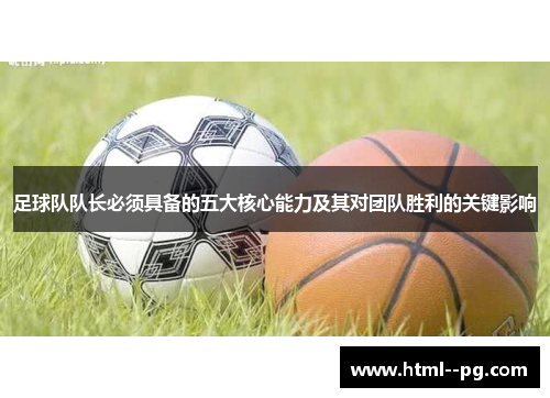 足球队队长必须具备的五大核心能力及其对团队胜利的关键影响 足球队队长必须具备的五大核心能力及其对团队胜利的关键影响