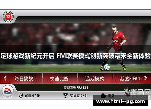 足球游戏新纪元开启 FM联赛模式创新突破带来全新体验 足球游戏新纪元开启 FM联赛模式创新突破带来全新体验