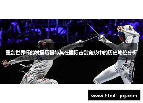 重剑世界杯的发展历程与其在国际击剑竞技中的历史地位分析 重剑世界杯的发展历程与其在国际击剑竞技中的历史地位分析