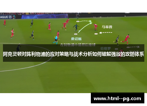 阿克灵顿对阵利物浦的应对策略与战术分析如何破解强敌的攻防体系 阿克灵顿对阵利物浦的应对策略与战术分析如何破解强敌的攻防体系