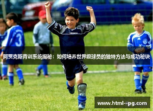 阿贾克斯青训系统揭秘：如何培养世界级球员的独特方法与成功秘诀