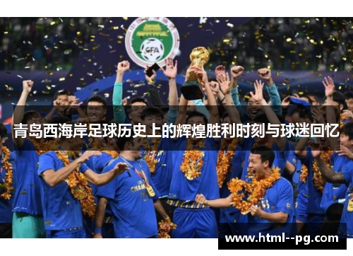 青岛西海岸足球历史上的辉煌胜利时刻与球迷回忆 青岛西海岸足球历史上的辉煌胜利时刻与球迷回忆