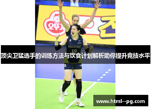 顶尖卫猛选手的训练方法与饮食计划解析助你提升竞技水平 顶尖卫猛选手的训练方法与饮食计划解析助你提升竞技水平