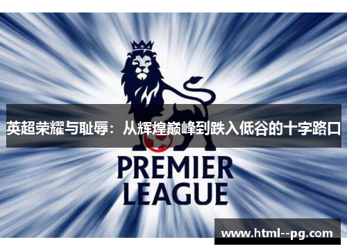 英超荣耀与耻辱:从辉煌巅峰到跌入低谷的十字路口 英超荣耀与耻辱:从辉煌巅峰到跌入低谷的十字路口