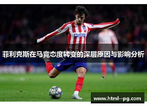 菲利克斯在马竞态度转变的深层原因与影响分析