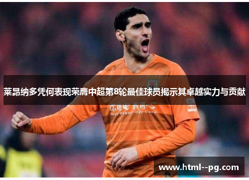 莱昂纳多凭何表现荣膺中超第8轮最佳球员揭示其卓越实力与贡献 莱昂纳多凭何表现荣膺中超第8轮最佳球员揭示其卓越实力与贡献