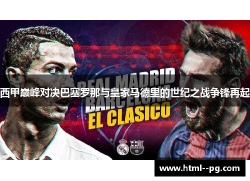 西甲巅峰对决巴塞罗那与皇家马德里的世纪之战争锋再起 西甲巅峰对决巴塞罗那与皇家马德里的世纪之战争锋再起