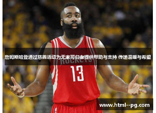 詹姆斯哈登通过慈善活动为无家可归者提供帮助与支持 传递温暖与希望 詹姆斯哈登通过慈善活动为无家可归者提供帮助与支持 传递温暖与希望