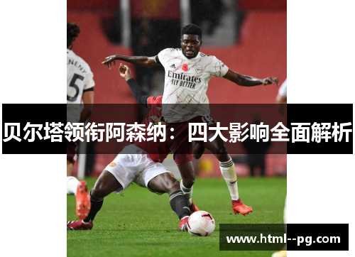 贝尔塔领衔阿森纳:四大影响全面解析 贝尔塔领衔阿森纳:四大影响全面解析