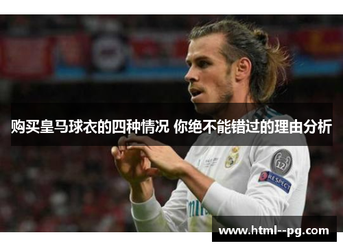 购买皇马球衣的四种情况 你绝不能错过的理由分析 购买皇马球衣的四种情况 你绝不能错过的理由分析