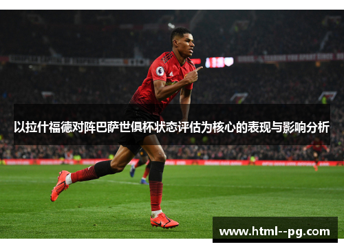 以拉什福德对阵巴萨世俱杯状态评估为核心的表现与影响分析