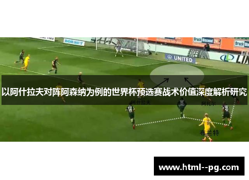 以阿什拉夫对阵阿森纳为例的世界杯预选赛战术价值深度解析研究