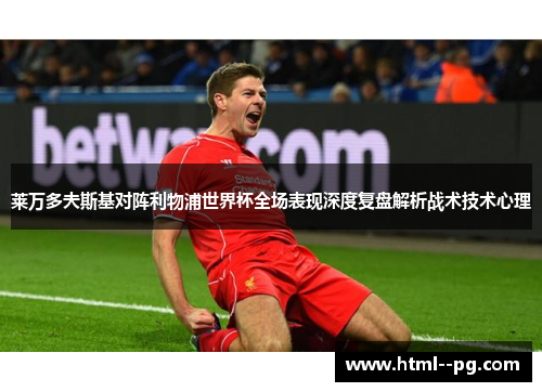 莱万多夫斯基对阵利物浦世界杯全场表现深度复盘解析战术技术心理 莱万多夫斯基对阵利物浦世界杯全场表现深度复盘解析战术技术心理