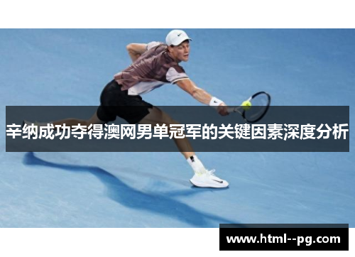 辛纳成功夺得澳网男单冠军的关键因素深度分析 辛纳成功夺得澳网男单冠军的关键因素深度分析