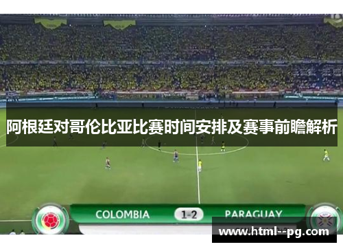 阿根廷对哥伦比亚比赛时间安排及赛事前瞻解析 阿根廷对哥伦比亚比赛时间安排及赛事前瞻解析