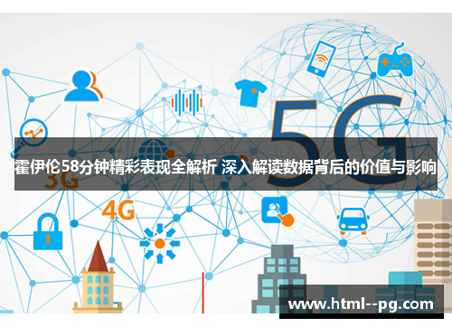 霍伊伦58分钟精彩表现全解析 深入解读数据背后的价值与影响