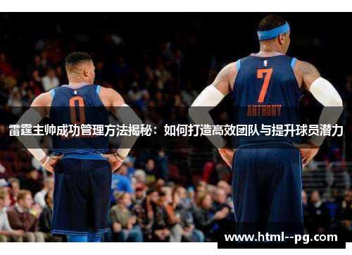 雷霆主帅成功管理方法揭秘:如何打造高效团队与提升球员潜力 雷霆主帅成功管理方法揭秘:如何打造高效团队与提升球员潜力