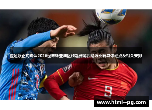 亚足联正式确认2026世界杯亚洲区预选赛第四阶段比赛具体地点及相关安排 亚足联正式确认2026世界杯亚洲区预选赛第四阶段比赛具体地点及相关安排