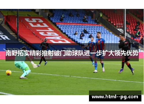 南野拓实精彩推射破门助球队进一步扩大领先优势 南野拓实精彩推射破门助球队进一步扩大领先优势