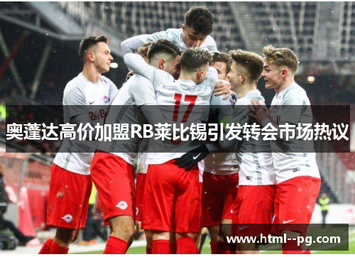 奥蓬达高价加盟RB莱比锡引发转会市场热议 奥蓬达高价加盟RB莱比锡引发转会市场热议