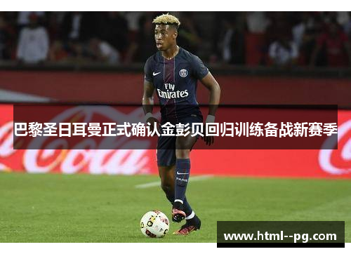 巴黎圣日耳曼正式确认金彭贝回归训练备战新赛季