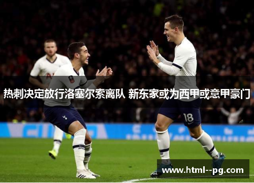 热刺决定放行洛塞尔索离队 新东家或为西甲或意甲豪门