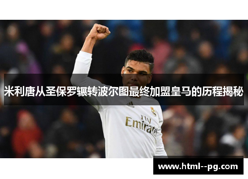 米利唐从圣保罗辗转波尔图最终加盟皇马的历程揭秘