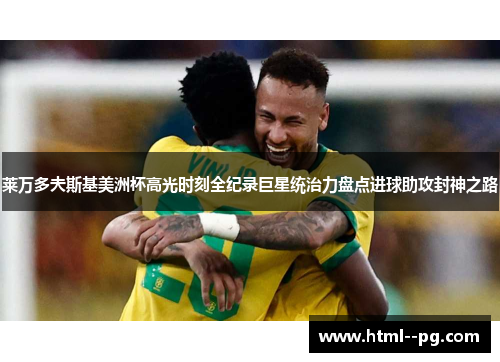 莱万多夫斯基美洲杯高光时刻全纪录巨星统治力盘点进球助攻封神之路