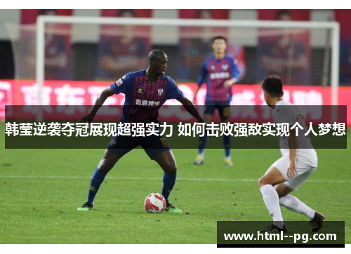 韩莹逆袭夺冠展现超强实力 如何击败强敌实现个人梦想