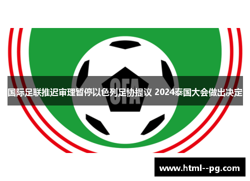 国际足联推迟审理暂停以色列足协提议 2024泰国大会做出决定 国际足联推迟审理暂停以色列足协提议 2024泰国大会做出决定