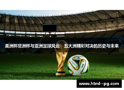 美洲杯非洲杯与亚洲足球风云：五大洲精彩对决的历史与未来