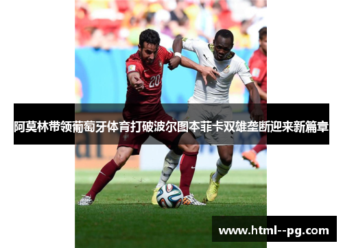 阿莫林带领葡萄牙体育打破波尔图本菲卡双雄垄断迎来新篇章 阿莫林带领葡萄牙体育打破波尔图本菲卡双雄垄断迎来新篇章