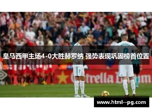 皇马西甲主场4-0大胜赫罗纳 强势表现巩固榜首位置